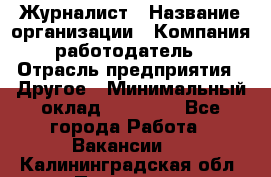 Журналист › Название организации ­ Компания-работодатель › Отрасль предприятия ­ Другое › Минимальный оклад ­ 25 000 - Все города Работа » Вакансии   . Калининградская обл.,Приморск г.